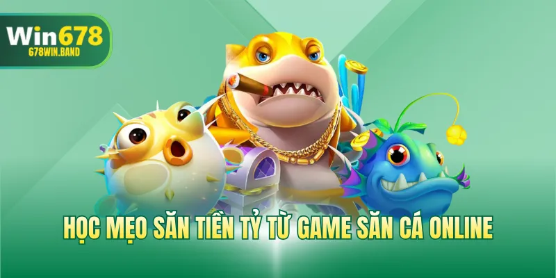 Học mẹo săn tiền tỷ từ game săn cá online