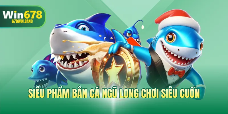 Siêu phẩm bắn cá ngũ long chơi siêu cuốn